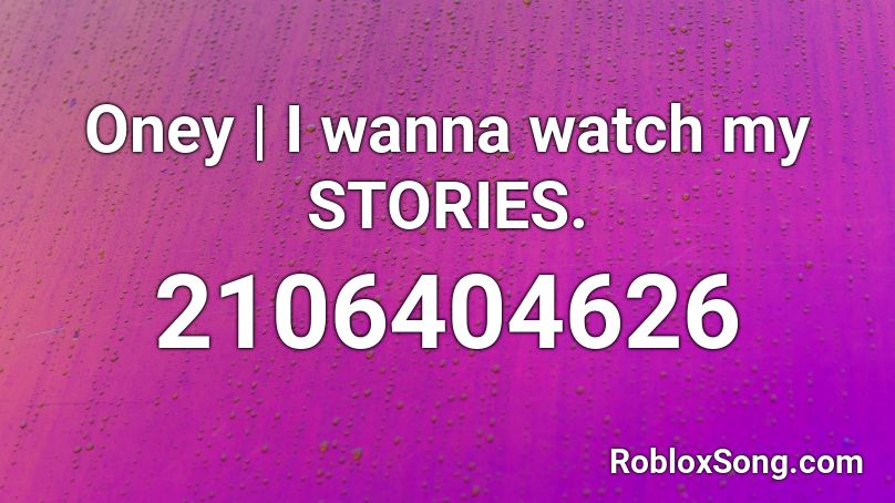 Oney | I wanna watch my STORIES. Roblox ID