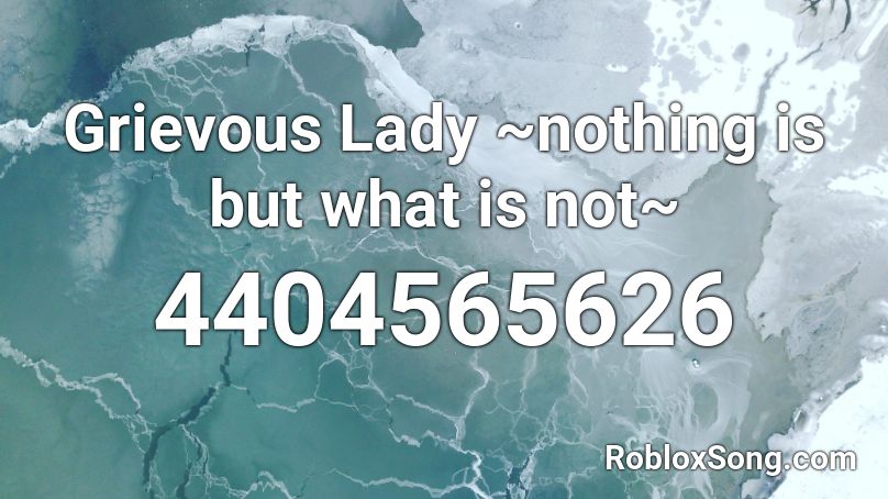 Grievous Lady ~nothing is but what is not~ Roblox ID