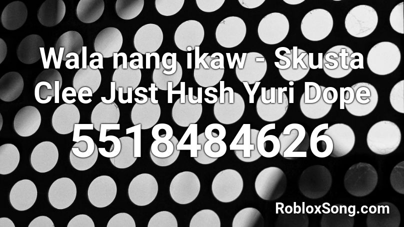 Wala nang ikaw - Skusta Clee Just Hush Yuri Dope Roblox ID