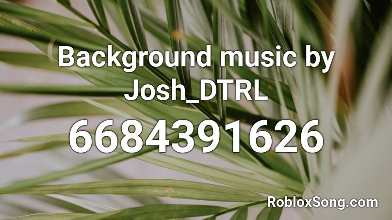 Background music by Josh_DTRL Roblox ID
