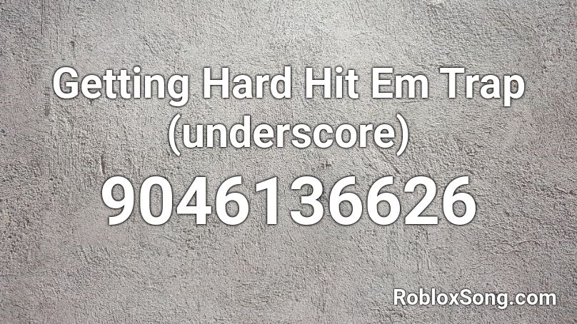 Getting Hard Hit Em Trap (underscore) Roblox ID