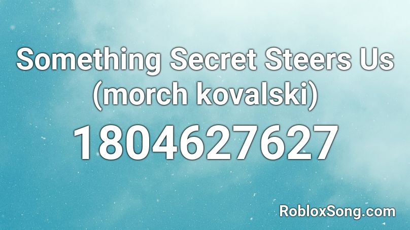 Something Secret Steers Us (morch kovalski) Roblox ID