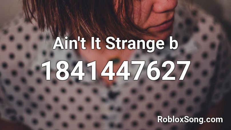 Ain't It Strange b Roblox ID