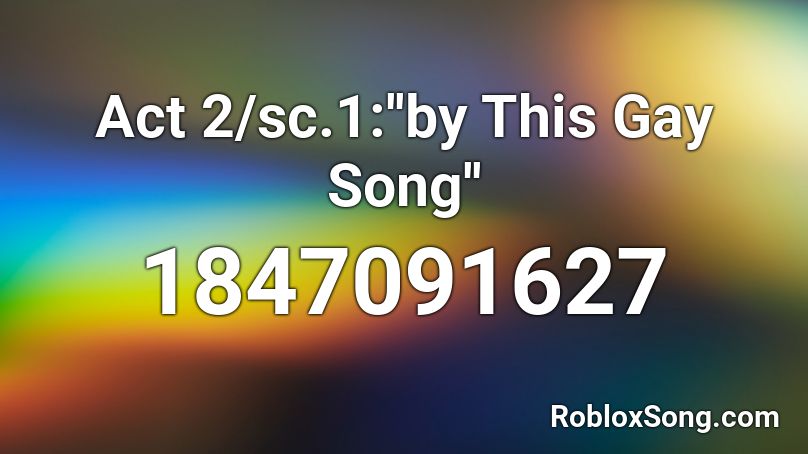 Act 2 Sc 1 By This Gay Song Roblox Id Roblox Music Codes - blue i'm gay version id roblox