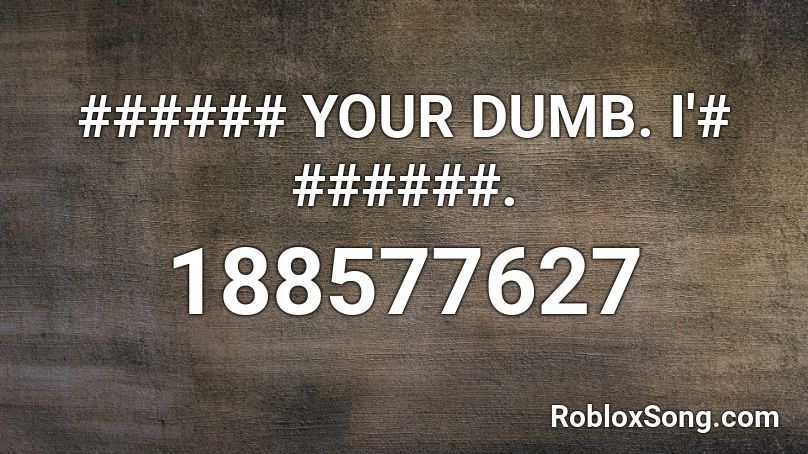 ###### YOUR DUMB. I'# ######. Roblox ID