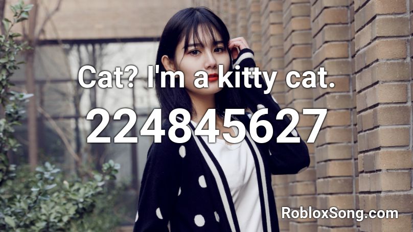 Cat? I'm a kitty cat. Roblox ID