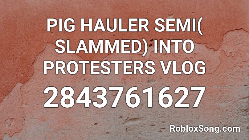 PIG HAULER SEMI( SLAMMED) INTO PROTESTERS  VLOG Roblox ID