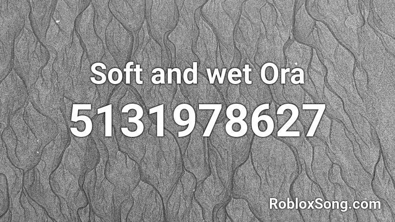 Soft and wet Ora Roblox ID