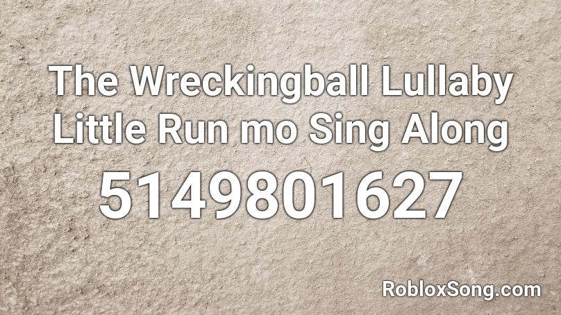 The Wreckingball Lullaby Little Run mo Sing Along Roblox ID