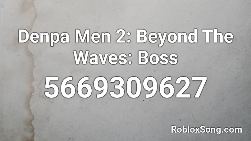 The Denpa Men 2 Beyond The Waves Boss Roblox Id Roblox Music Codes - roblox beyond codes 102