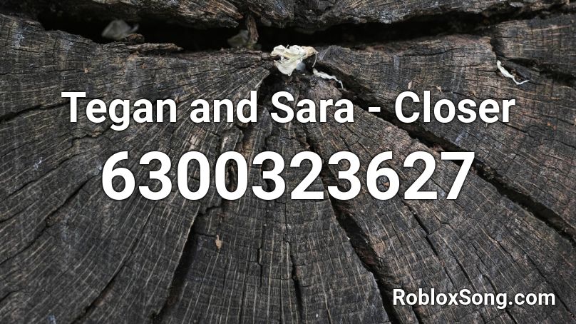 Tegan and Sara - Closer Roblox ID