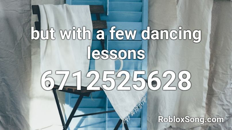 but with a few dancing lessons Roblox ID