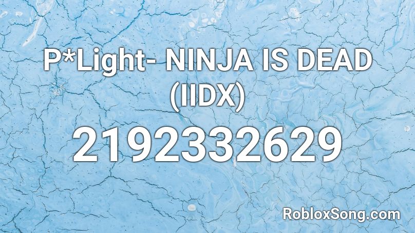 P*Light- NINJA IS DEAD (IIDX) Roblox ID