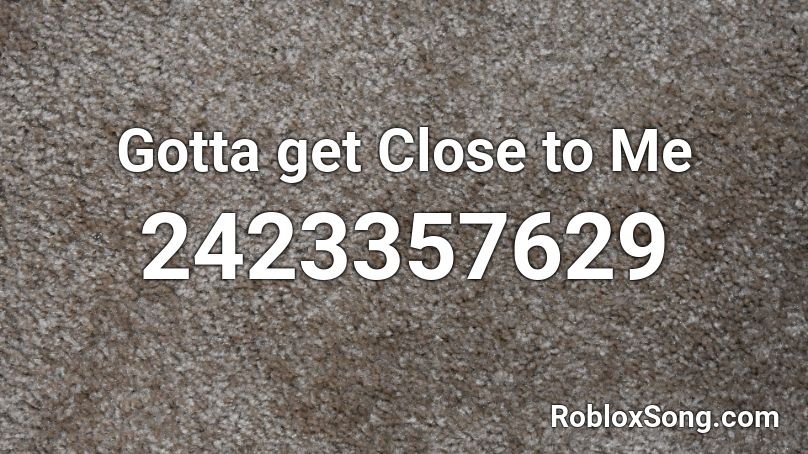 Gotta Get Close To Me Roblox Id Roblox Music Codes - close to me roblox id
