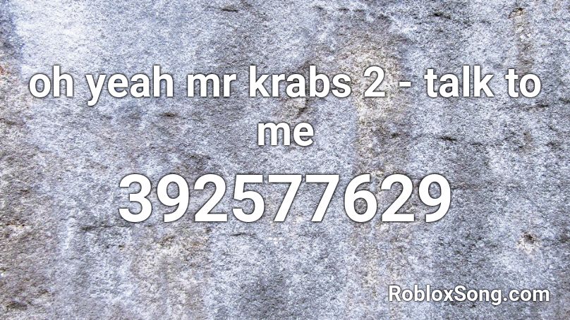 oh yeah mr krabs 2 - talk to me Roblox ID