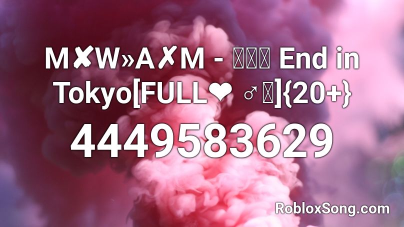 M✘W»A✗M - デッド End in Tokyo[FULL❤ ♂｡]{20+} Roblox ID