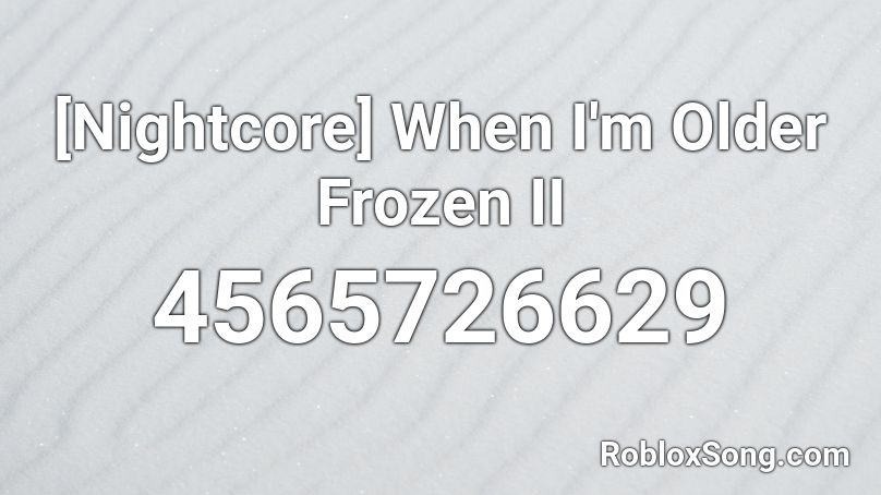 Nightcore When I M Older Frozen Ii Roblox Id Roblox Music Codes - roblox frozen song