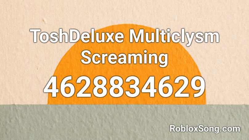 ToshDeluxe Multiclysm Screaming Roblox ID