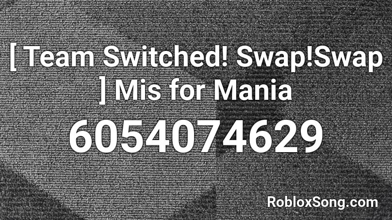 [ Team Switched! Swap!Swap ] Mis for Mania Roblox ID