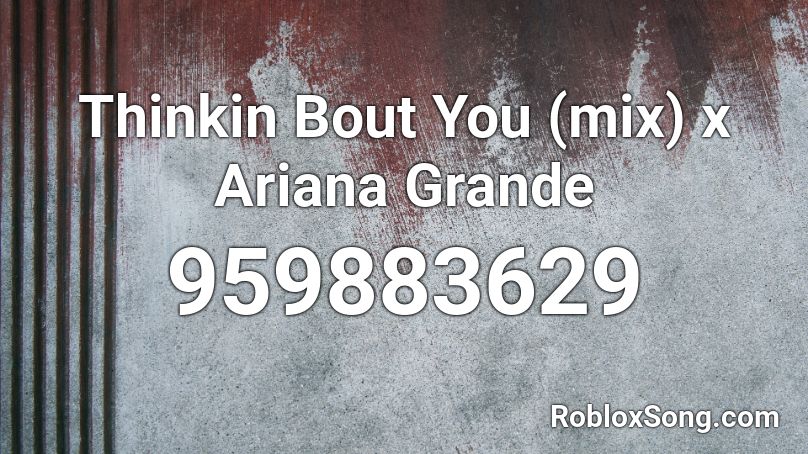 Thinkin Bout You (mix) x Ariana Grande Roblox ID
