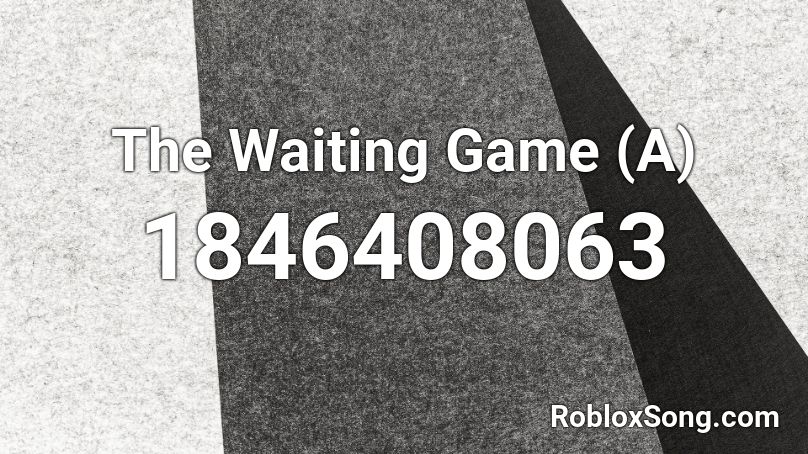 The Waiting Game (A) Roblox ID