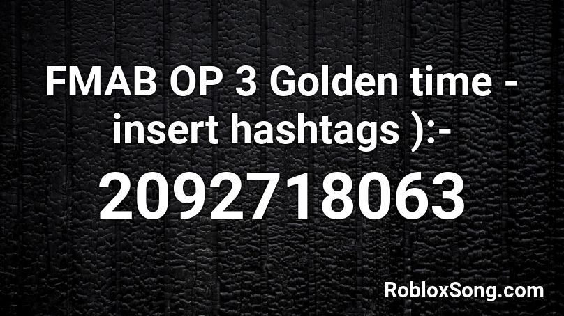 FMAB OP 3 Golden time -insert hashtags ):- Roblox ID
