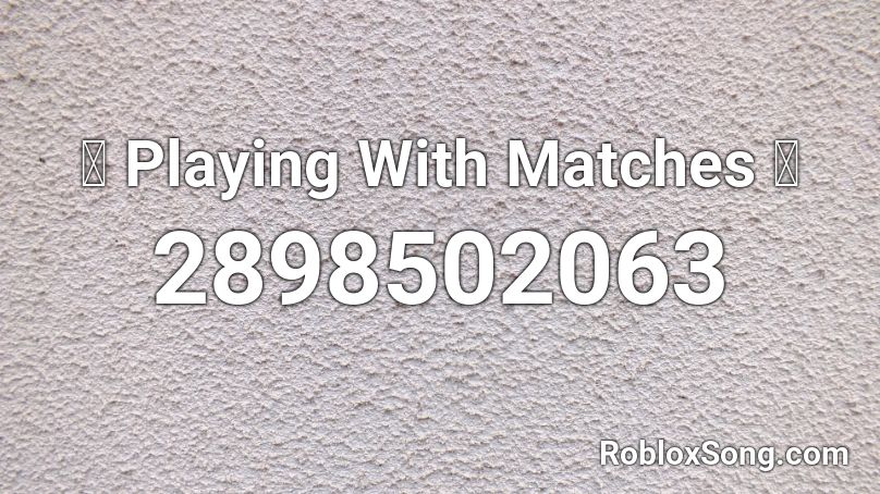 🔥 Playing With Matches 🔥 Roblox ID