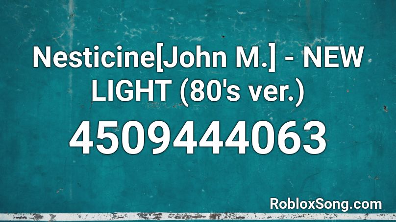 Nesticine[John M.] - NEW LIGHT (80's ver.) Roblox ID