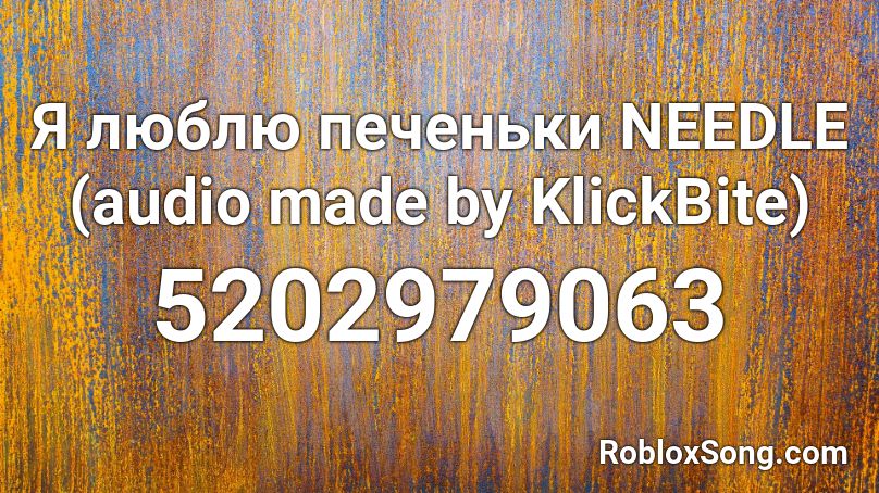 Я люблю печеньки NEEDLE (audio made by KlickBite) Roblox ID