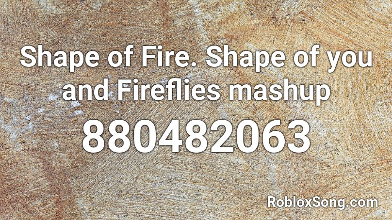 Shape of Fire. Shape of you and Fireflies mashup Roblox ID