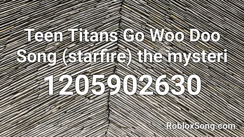 Teen Titans Go Woo Doo Song (starfire) the mysteri Roblox ID