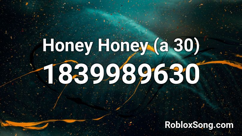 Honey Honey (a 30) Roblox ID