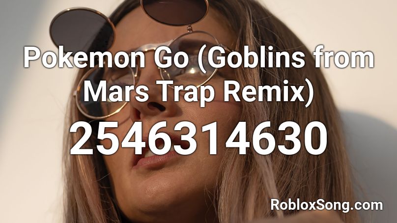 Pokemon Go (Goblins from Mars Trap Remix) Roblox ID