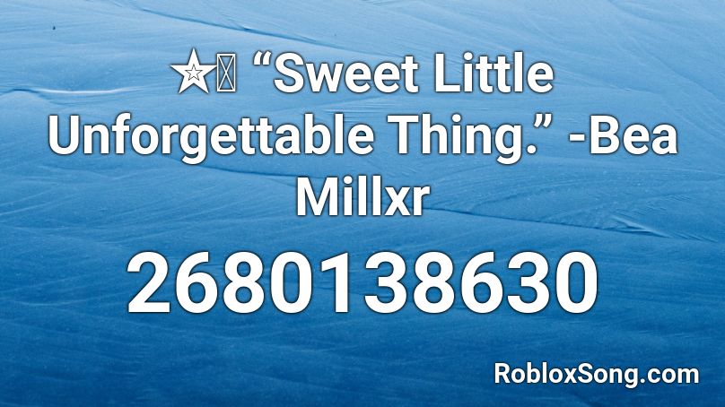 ✮Ⓒ “Sweet Little Unforgettable Thing.” -Bea Millxr Roblox ID