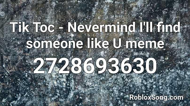 Tik Toc - Nevermind I'll find someone like U meme Roblox ID