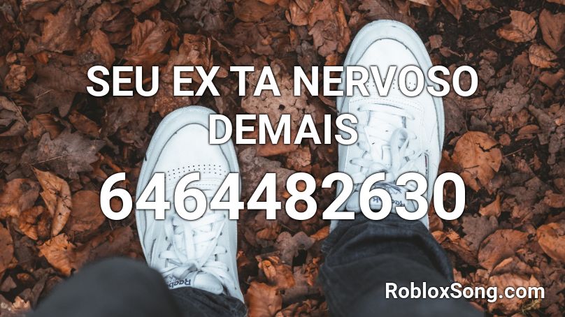 SEU EX TA NERVOSO DEMAIS Roblox ID