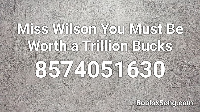 Miss Wilson You Must Be Worth a Trillion Bucks Roblox ID