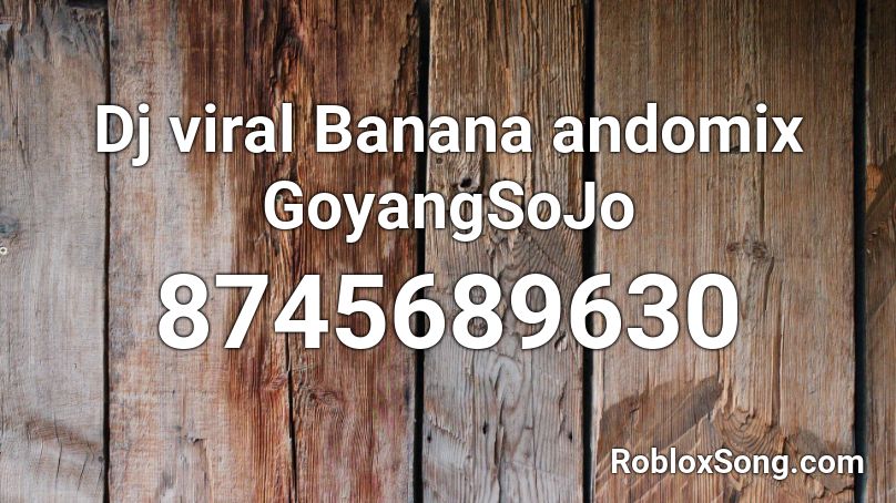 Dj viral Banana andomix GoyangSoJo Roblox ID