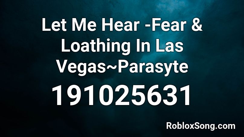 Let Me Hear -Fear & Loathing In Las Vegas~Parasyte Roblox ID