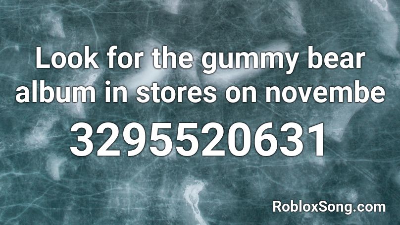Look for the gummy bear album in stores on novembe Roblox ID
