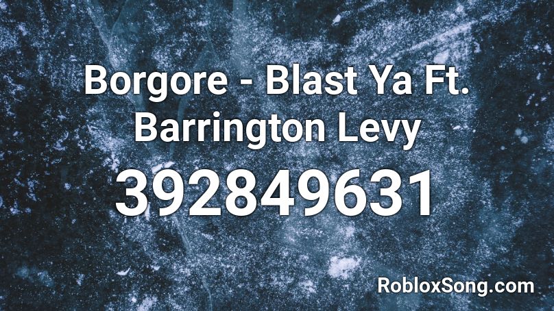 Borgore - Blast Ya  Ft. Barrington Levy Roblox ID