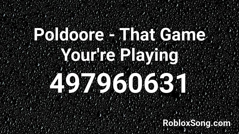 Poldoore - That Game Your're Playing Roblox ID