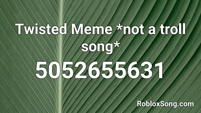 Twisted Meme *not a troll song* Roblox ID
