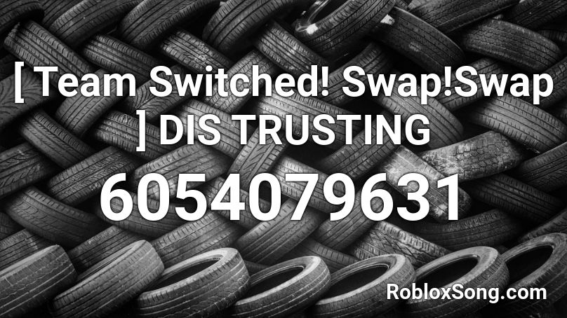 [ Team Switched! Swap!Swap ] DIS TRUSTING Roblox ID