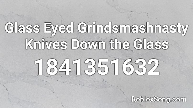 Glass Eyed Grindsmashnasty Knives Down the Glass Roblox ID