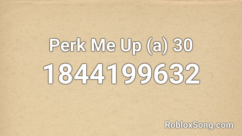 Perk Me Up (a) 30 Roblox ID