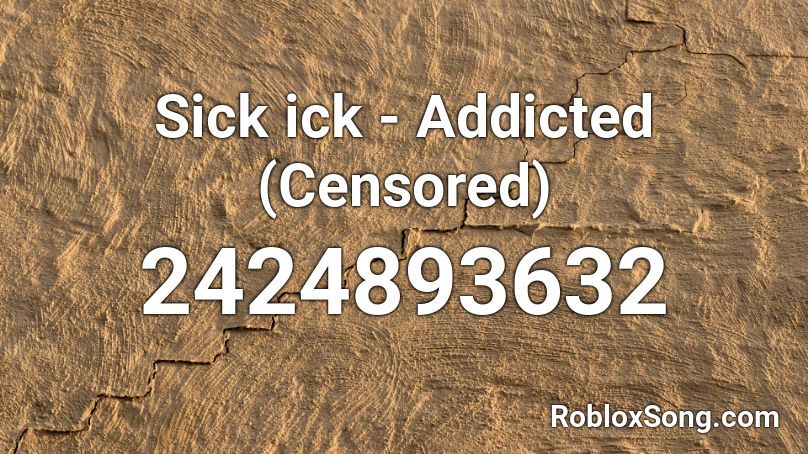 Sick ick - Addicted (Censored) Roblox ID