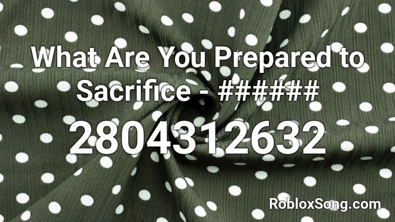 What Are You Prepared to Sacrifice - ###### Roblox ID