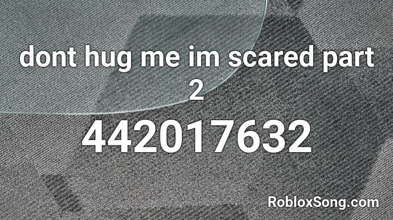 dont hug me im scared part 2 Roblox ID