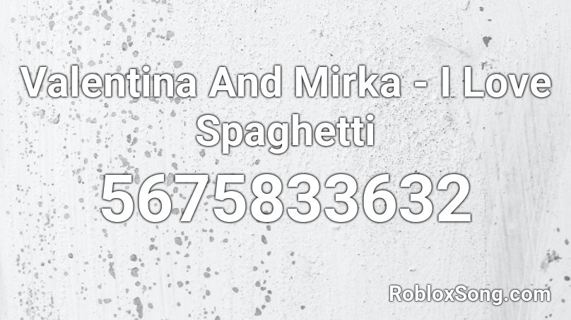 Valentina And Mirka - I Love Spaghetti Roblox ID